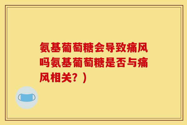 氨基葡萄糖会导致痛风吗氨基葡萄糖是否与痛风相关?)-第1张图片-关节骑士 氨基葡萄糖会导致痛风吗氨基葡萄糖是否与痛风相关?)-第1张图片-关节骑士