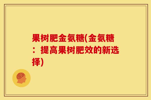 果树肥金氨糖(金氨糖：提高果树肥效的新选择)-第1张图片-关节骑士