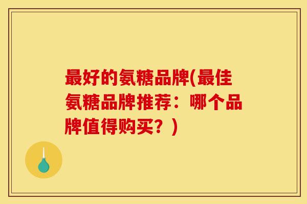 最好的氨糖品牌(最佳氨糖品牌推荐:哪个品牌值得购买?)-第1张图片-关节骑士 最好的氨糖品牌(最佳氨糖品牌推荐:哪个品牌值得购买?)-第1张图片-关节骑士