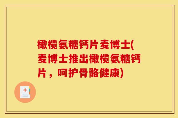 橄榄氨糖钙片麦博士(麦博士推出橄榄氨糖钙片，呵护骨骼健康)