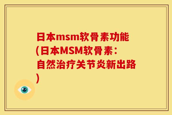 日本msm软骨素功能(日本MSM软骨素：自然治疗关节炎新出路)