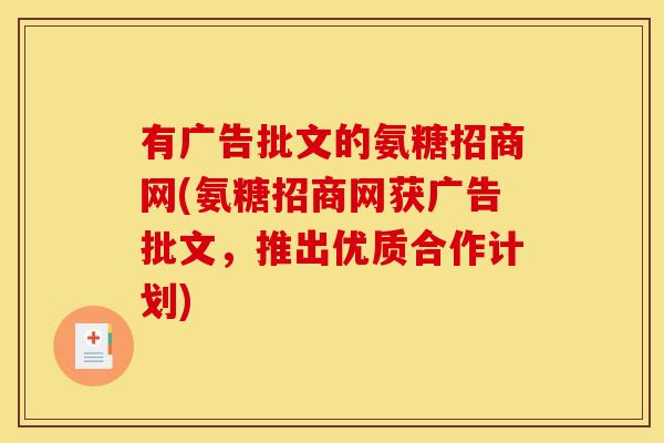 有广告批文的氨糖招商网(氨糖招商网获广告批文,推出优质合作计划)-第1张图片-关节骑士 有广告批文的氨糖招商网(氨糖招商网获广告批文,推出优质合作计划)-第1张图片-关节骑士