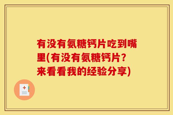 有没有氨糖钙片吃到嘴里(有没有氨糖钙片？来看看我的经验分享)