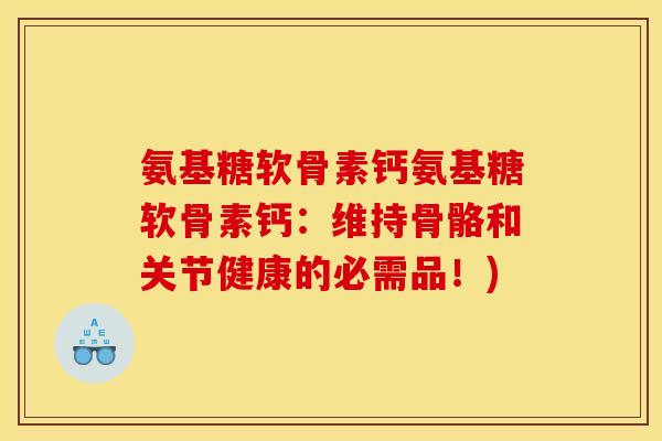氨基糖软骨素钙氨基糖软骨素钙:维持骨骼和关节健康的必需品!)-第1张图片-关节骑士 氨基糖软骨素钙氨基糖软骨素钙:维持骨骼和关节健康的必需品!)-第1张图片-关节骑士