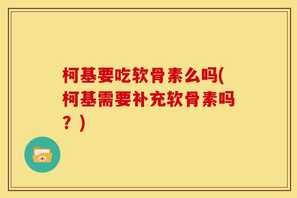 柯基要吃软骨素么吗(柯基需要补充软骨素吗？)