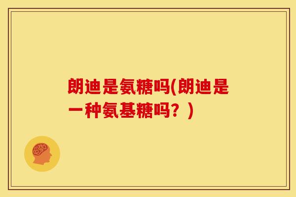 朗迪是氨糖吗(朗迪是一种氨基糖吗？)
