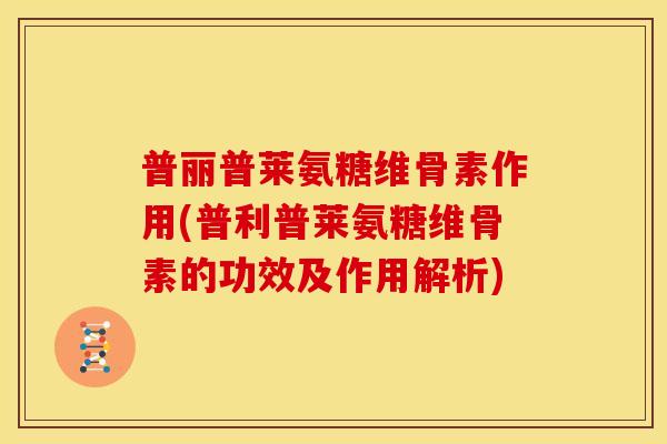 普丽普莱氨糖维骨素作用(普利普莱氨糖维骨素的功效及作用解析)