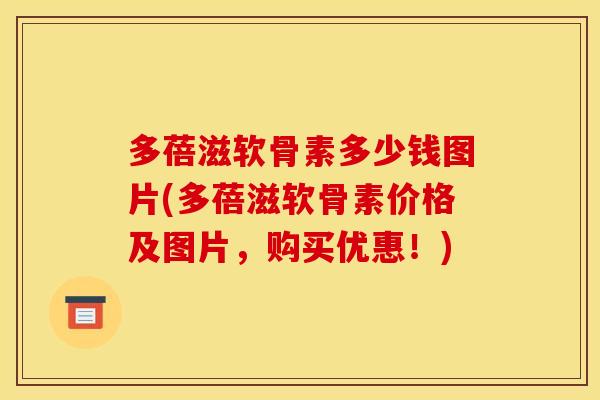 多蓓滋软骨素多少钱图片(多蓓滋软骨素价格及图片，购买优惠！)