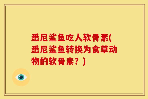 悉尼鲨鱼吃人软骨素(悉尼鲨鱼转换为食草动物的软骨素?)-第1张图片-关节骑士 悉尼鲨鱼吃人软骨素(悉尼鲨鱼转换为食草动物的软骨素?)-第1张图片-关节骑士