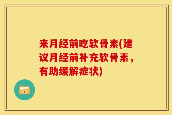 来月经前吃软骨素(建议月经前补充软骨素，有助缓解症状)-第1张图片-关节骑士