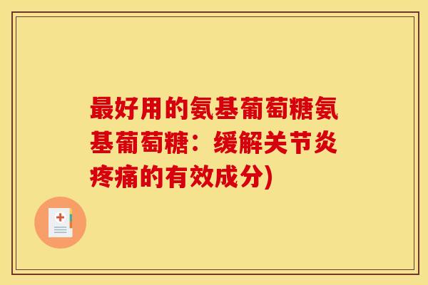 最好用的氨基葡萄糖氨基葡萄糖：缓解关节炎疼痛的有效成分)