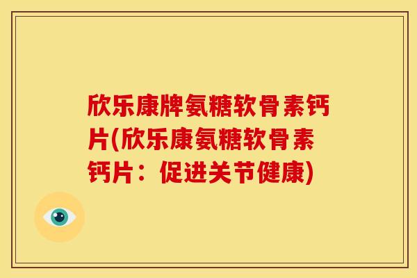欣乐康牌氨糖软骨素钙片(欣乐康氨糖软骨素钙片:促进关节健康)-第1张图片-关节骑士 欣乐康牌氨糖软骨素钙片(欣乐康氨糖软骨素钙片:促进关节健康)-第1张图片-关节骑士