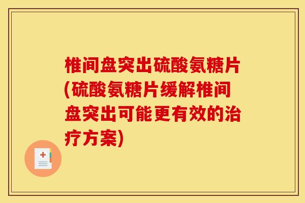 椎间盘突出硫酸氨糖片(硫酸氨糖片缓解椎间盘突出可能更有效的治疗方案)