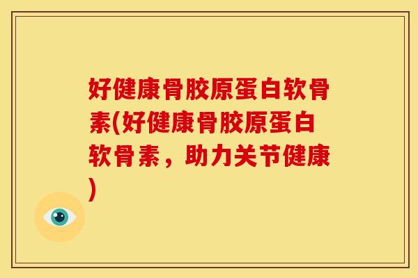 好健康骨胶原蛋白软骨素(好健康骨胶原蛋白软骨素，助力关节健康)
