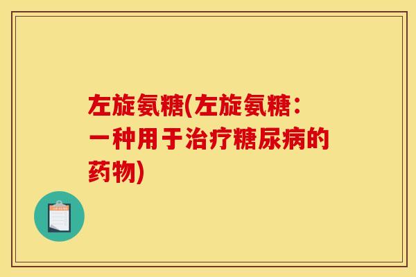 左旋氨糖(左旋氨糖：一种用于治疗糖尿病的药物)