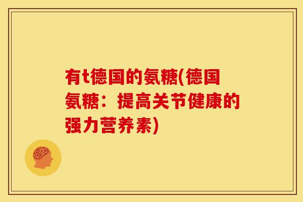 有t德国的氨糖(德国氨糖：提高关节健康的强力营养素)