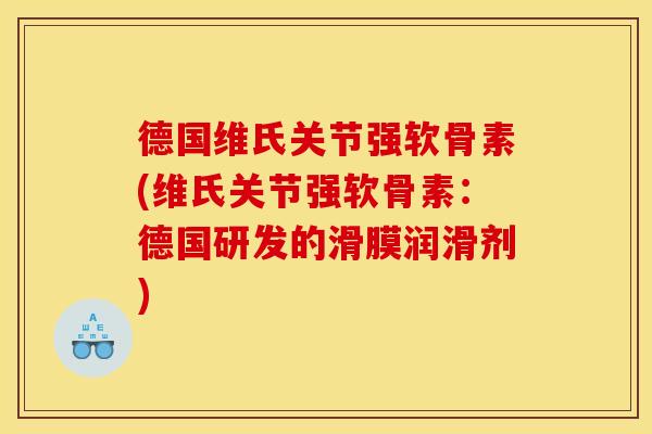 德国维氏关节强软骨素(维氏关节强软骨素：德国研发的滑膜润滑剂)