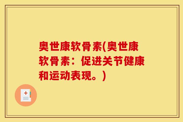 奥世康软骨素(奥世康软骨素：促进关节健康和运动表现。)