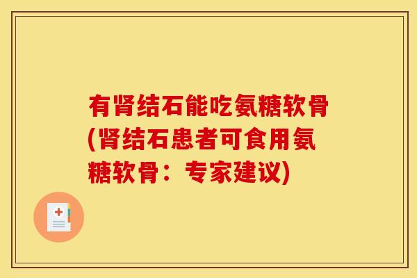 有肾结石能吃氨糖软骨(肾结石患者可食用氨糖软骨：专家建议)-第1张图片-关节骑士
