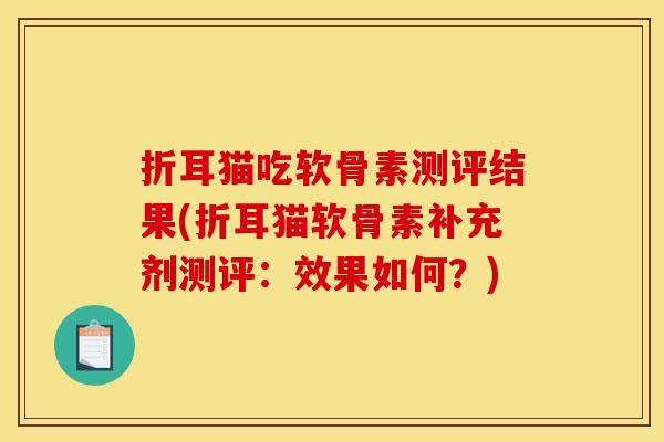 折耳猫吃软骨素测评结果(折耳猫软骨素补充剂测评：效果如何？)