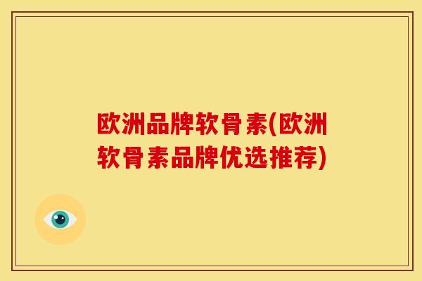 欧洲品牌软骨素(欧洲软骨素品牌优选推荐)