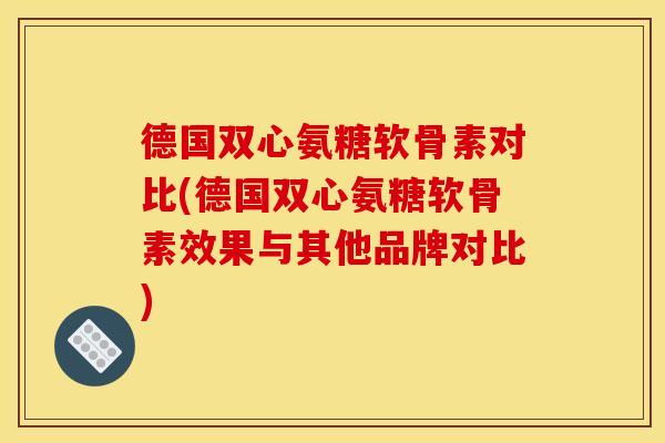 德国双心氨糖软骨素对比(德国双心氨糖软骨素效果与其他品牌对比)