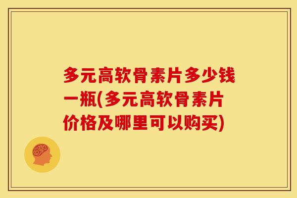 多元高软骨素片多少钱一瓶(多元高软骨素片价格及哪里可以购买)