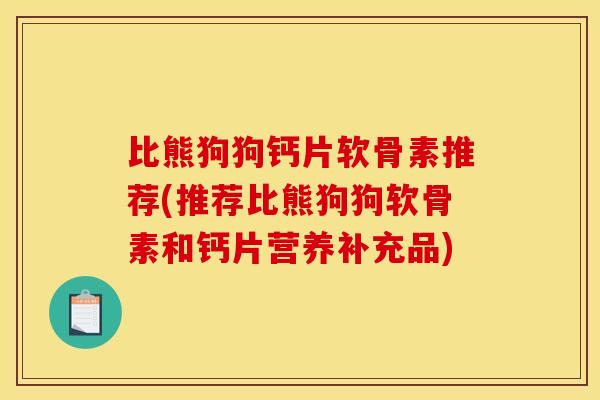 比熊狗狗钙片软骨素推荐(推荐比熊狗狗软骨素和钙片营养补充品)
