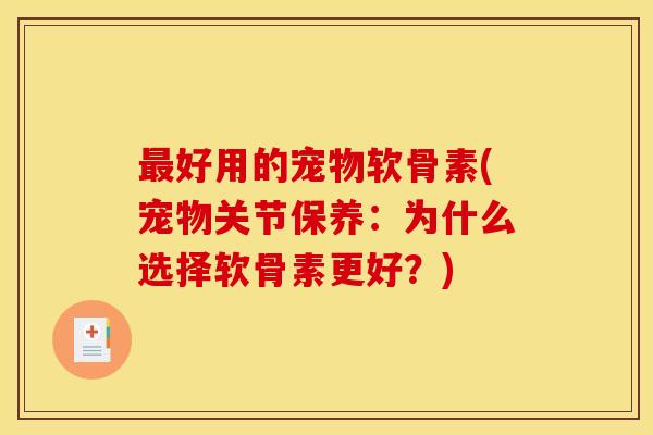 最好用的宠物软骨素(宠物关节保养：为什么选择软骨素更好？)