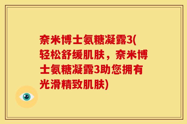 奈米博士氨糖凝露3(轻松舒缓肌肤，奈米博士氨糖凝露3助您拥有光滑精致肌肤)