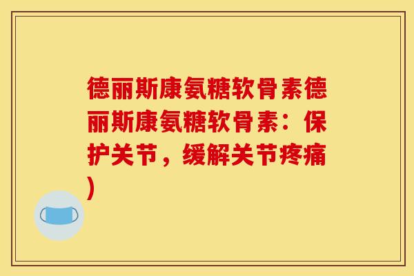 德丽斯康氨糖软骨素德丽斯康氨糖软骨素：保护关节，缓解关节疼痛)-第1张图片-关节骑士