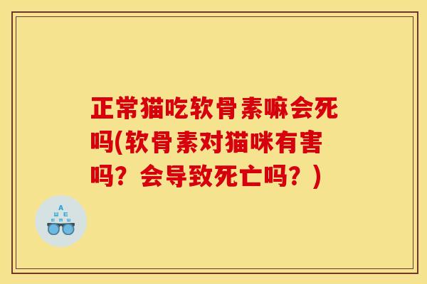 正常猫吃软骨素嘛会死吗(软骨素对猫咪有害吗?会导致死亡吗?)-第1张图片-关节骑士 正常猫吃软骨素嘛会死吗(软骨素对猫咪有害吗?会导致死亡吗?)-第1张图片-关节骑士