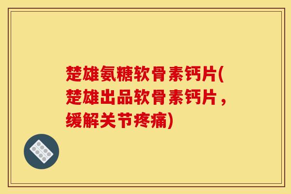 楚雄氨糖软骨素钙片(楚雄出品软骨素钙片,缓解关节疼痛)-第1张图片-关节骑士 楚雄氨糖软骨素钙片(楚雄出品软骨素钙片,缓解关节疼痛)-第1张图片-关节骑士