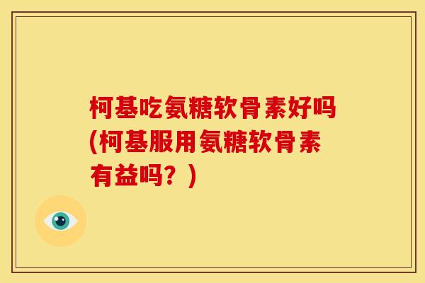 柯基吃氨糖软骨素好吗(柯基服用氨糖软骨素有益吗？)