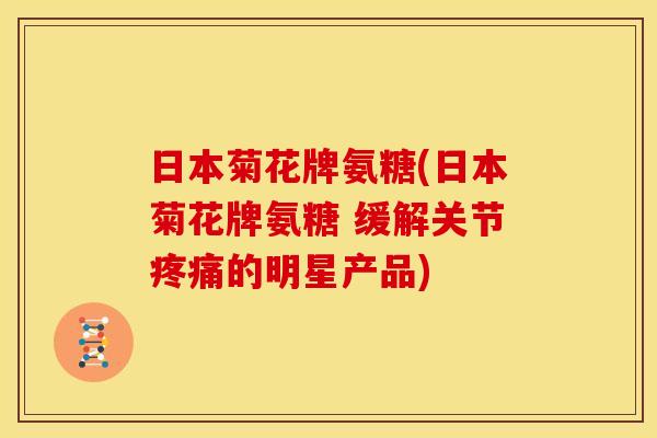 日本菊花牌氨糖(日本菊花牌氨糖 缓解关节疼痛的明星产品)