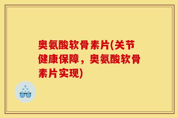 奥氨酸软骨素片(关节健康保障，奥氨酸软骨素片实现)