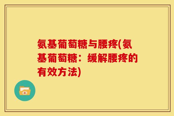 氨基葡萄糖与腰疼(氨基葡萄糖：缓解腰疼的有效方法)