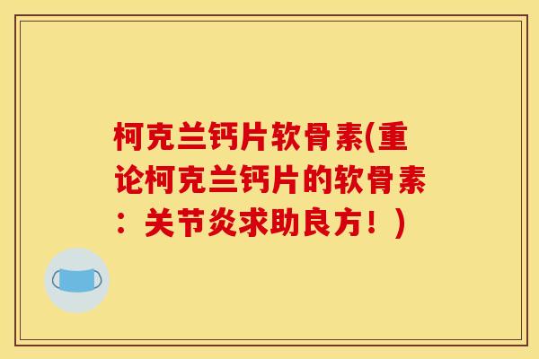 柯克兰钙片软骨素(重论柯克兰钙片的软骨素：关节炎求助良方！)