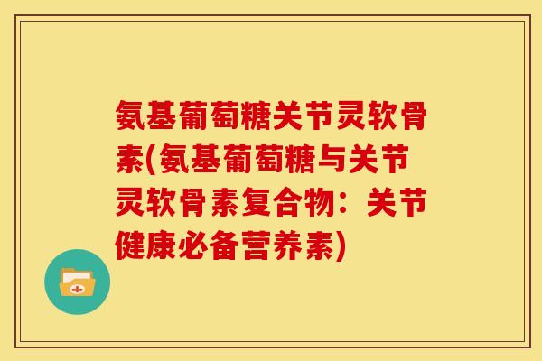 氨基葡萄糖关节灵软骨素(氨基葡萄糖与关节灵软骨素复合物：关节健康必备营养素)