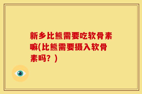 新乡比熊需要吃软骨素嘛(比熊需要摄入软骨素吗？)