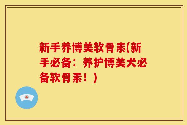 新手养博美软骨素(新手必备：养护博美犬必备软骨素！)
