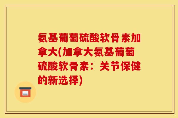 氨基葡萄硫酸软骨素加拿大(加拿大氨基葡萄硫酸软骨素：关节保健的新选择)