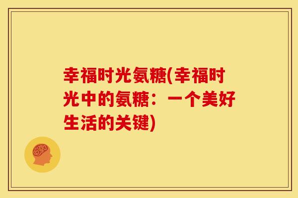 幸福时光氨糖(幸福时光中的氨糖：一个美好生活的关键)