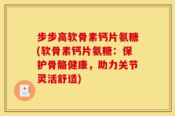 步步高软骨素钙片氨糖(软骨素钙片氨糖：保护骨骼健康，助力关节灵活舒适)-第1张图片-关节骑士