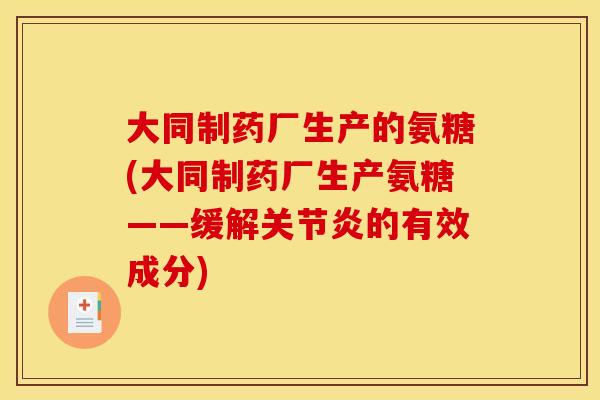 大同制药厂生产的氨糖(大同制药厂生产氨糖——缓解关节炎的有效成分)