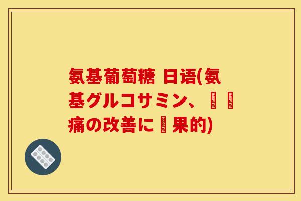 氨基葡萄糖 日语(氨基グルコサミン、関節痛の改善に効果的)-第1张图片-关节骑士 氨基葡萄糖 日语(氨基グルコサミン、関節痛の改善に効果的)-第1张图片-关节骑士