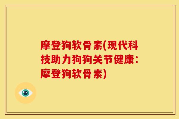 摩登狗软骨素(现代科技助力狗狗关节健康：摩登狗软骨素)-第1张图片-关节骑士