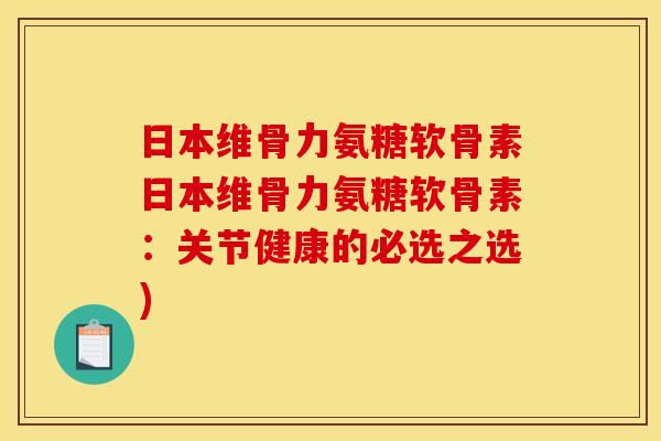 日本维骨力氨糖软骨素日本维骨力氨糖软骨素：关节健康的必选之选)