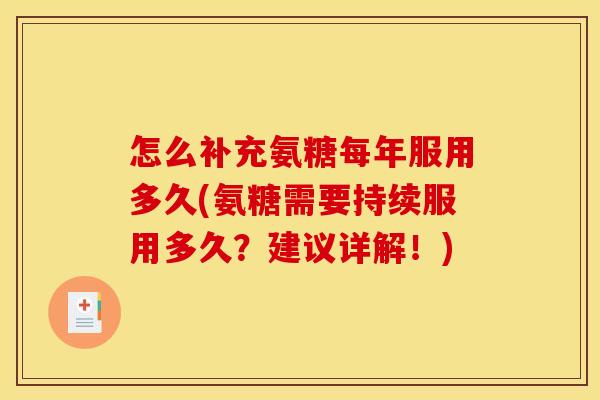 怎么补充氨糖每年服用多久(氨糖需要持续服用多久？建议详解！)