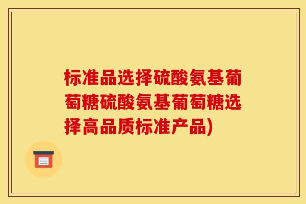 标准品选择硫酸氨基葡萄糖硫酸氨基葡萄糖选择高品质标准产品)